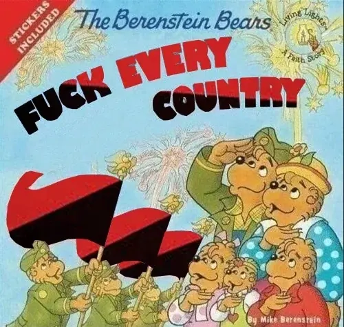 An edited image of the cover of a Bernstain Bears children’s book. The title has been photoshopped to read “Fuck every country” and there are bears flying a red and black flag.